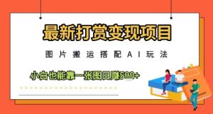最新打赏变现项目，图片搬运搭配AI玩法，小白也能靠一张图日入5张-最全项目网