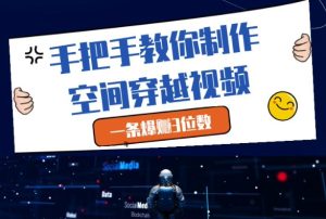 手把手教你制作空间穿越视频，一条爆挣3位数-最全项目网