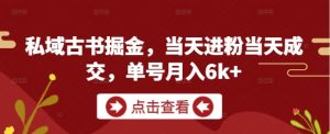 私域古书掘金，当天进粉当天成交，单号月入6k+-最全项目网
