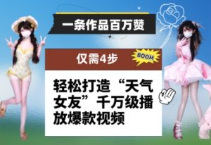 一条作品百万赞！ 只需4步，轻松打造“天气女友”千万级播放爆款视频-最全项目网