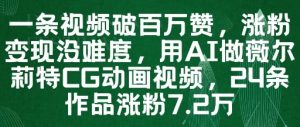 一条视频破百万赞，涨粉变现没难度，用AI做薇尔莉特CG动画视频，24条作品涨粉7.2W-最全项目网