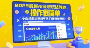 2025最新AI头条玩法教程，操作很简单，小白按照步骤就可以了(保姆级教程)-最全项目网