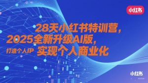 28天小红书特训营,2025全新升级AI版,打造个人IP,实现个人商业化-最全项目网