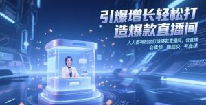 引爆增长轻松打造爆款直播间，​人人都有机会打造爆款直播间，会直播 会卖货 能成交 有业绩-最全项目网
