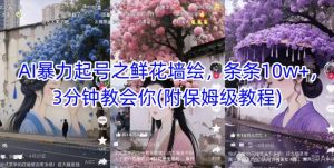 AI暴力起号之鲜花墙绘，条条10w+，3分钟教会你(附保姆级教程)-最全项目网