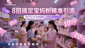 8招搞定宝妈粉精准引流，精准引流10万本地母婴粉，多渠道流量爆破玩法-最全项目网