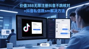 价值388无限注册抖音不跳核对+抖音私信跳sm解决方法，5月最新抖音跳核对技术-最全项目网