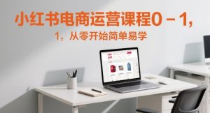 小红书电商运营课程0-1,从零开始简单易学-最全项目网