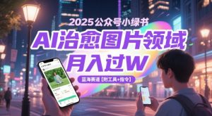 2025公众号小绿书AI治愈图片领域，月入过W，蓝海赛道【附工具+指令】-最全项目网