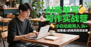 AI商单写作实战营，小白也能周入3k+，给普通人的低风险创业课-最全项目网