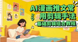AI漫画推文常用剪辑手法，基础剪辑组合教程-最全项目网