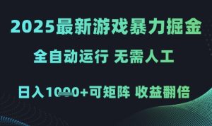 2025最新游戏暴力掘金，全自动运行，无需人工，日入1k+可矩阵收益翻倍【揭秘】-最全项目网