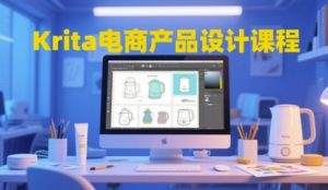 Krita电商产品设计课程，掌握从工具使用到创意落地的全链路设计能力-最全项目网