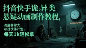 抖音快手诡异类悬疑动画制作教程，流量非常大，可过伙伴计划，每天1k轻松拿-最全项目网