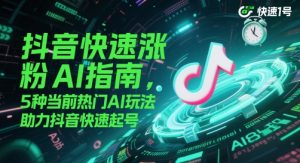 抖音快速涨粉AI指南，5种当前热门AI玩法，助力抖音快速起号-最全项目网