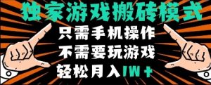 独家游戏搬砖模式，单手机即可操作，全自动挂机，无需玩游戏，月入1W+【揭秘】-最全项目网
