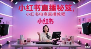 小红书直播秘笈，小红书电商直播教程-最全项目网