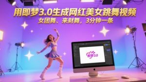 用即梦3.0生成网红美女跳舞视频，女团舞、来财舞，3分钟一条-最全项目网