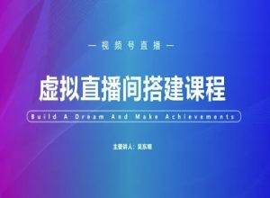 视频号虚拟直播间搭建-视频号教程-最全项目网