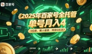 2025年百家号全托管，单号月入4-5位数，懒人福音，纯挂G玩法【揭秘】-最全项目网
