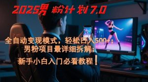 2025男粉计划7.0,全自动变现模式,轻松日入5张+,新手小白必看课程-最全项目网