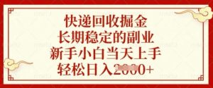 快递回收掘金，长期稳定的副业，新手小白当天上手，轻松日入数张【揭秘】-最全项目网