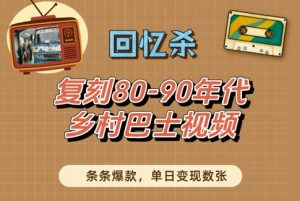 回忆杀！复刻80-90年代乡村巴士视频，条条爆款，单日变现数张-最全项目网