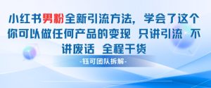 小红书男粉引流 学会了这个变现很容易，不讲废话全程针对男人的打法 全程干货-最全项目网