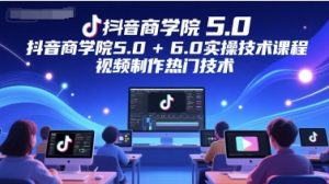 抖音商学院5.0+6.0实操技术课程,视频制作热门技术-最全项目网