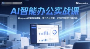 AI智能办公实战课，Deepseek全新实战课程，提升办公效率，轻松完成你的工作内容-最全项目网