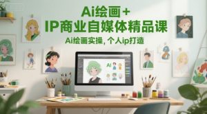 Ai绘画+IP商业自媒体精品课,Ai绘画实操,个人ip打造-最全项目网