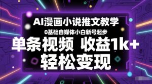 AI漫画小说推文教学，0基础自媒体小白新号起步，单条视频收益1k+，轻松变现-最全项目网