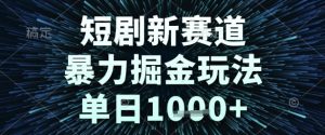 短剧新赛道，暴力掘金玩法，单日1k+【揭秘】-最全项目网