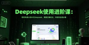 Deepseek使用进阶课:帮你快速认知Ai与Deepseek,掌握正确玩法,内容创业者必看-最全项目网