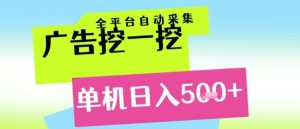 广告挖一挖全自动采集,单机日入5张+,小白轻松矩阵【揭秘】-最全项目网