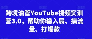跨境油管YouTube视频实训营3.0,帮助你稳入局、搞流量、打爆款(更新2025)-最全项目网