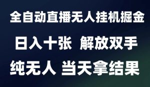 2025最新全自动直播无人挂G掘金，日入十张，解放双手纯无人，当天拿结果【揭秘】-最全项目网