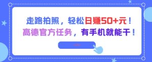 走路拍照，轻松日入50+!高德官方任务，有手机就能干-最全项目网