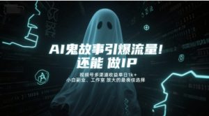 AI鬼故事引爆流量,还能做IP,视频号多渠道收益单日1k+,小白副业、工作室放大的最佳选择-最全项目网
