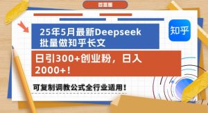 25年5月最新Deepseek批量做知乎长文，日引300+创业粉，日入1k+，可复制调教公式全行业适用-最全项目网