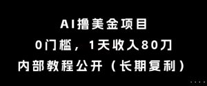 AI撸美金项目,0门槛,1天收入80刀,内部教程公开(长期复利)【揭秘】-最全项目网