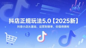 抖店正规玩法5.0【2025新】抖音小店从基础、运营到爆单,你值得拥有-最全项目网