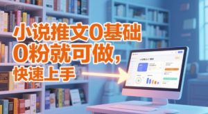 小说推文0基础入门教程,0粉就可做,快速上手-最全项目网
