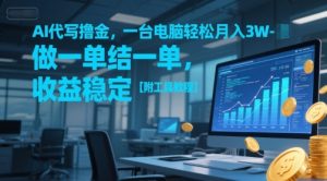 AI代写撸金,一台电脑轻松月入1-3W,做一单结一单,收益稳定【附工具教程】-最全项目网