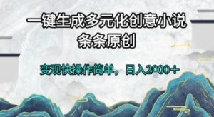 一键生成多元化创意小说,条条原创,变现快操作简单,日入2k+【揭秘】-最全项目网