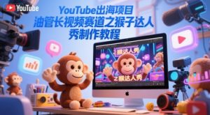 YouTube出海项目,油管长视频赛道之猴子达人秀制作教程-最全项目网