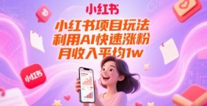 小红书项目玩法,利用AI快速涨粉,月收入平均1w+-最全项目网
