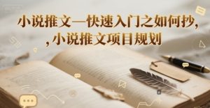 小说推文—快速入门之如何抄 ,小说推文项目规划-最全项目网