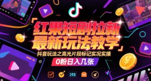 红果短剧拉新最新玩法教学,抖音玩法之高光片段标记实况实操,0粉日入几张-最全项目网