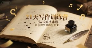 21天写作训练营,一站式解决难题,让你提笔就能写起来-最全项目网